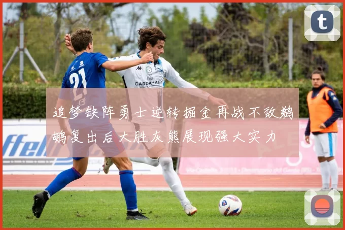 追梦缺阵勇士逆转掘金再战不敌鹈鹕复出后大胜灰熊展现强大实力
