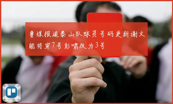 鲁媒报道泰山队球员号码更新谢文能将穿7号彭啸改为3号