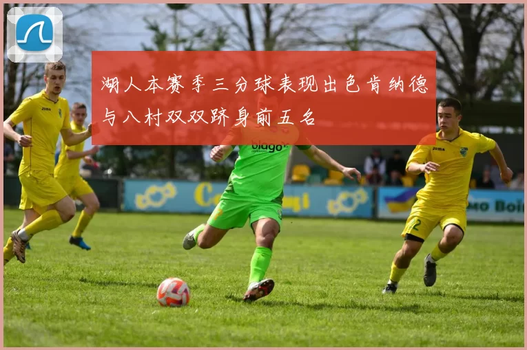 湖人本赛季三分球表现出色肯纳德与八村双双跻身前五名