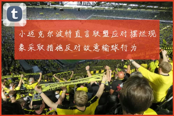 小迈克尔波特直言联盟应对摆烂现象采取措施反对故意输球行为