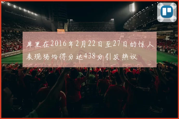 库里在2016年2月22日至27日的惊人表现场均得分达438分引发热议