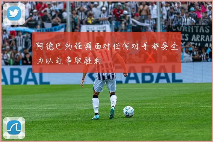 阿德巴约强调面对任何对手都要全力以赴争取胜利
