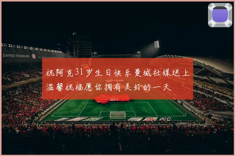 祝阿克31岁生日快乐曼城社媒送上温馨祝福愿你拥有美好的一天