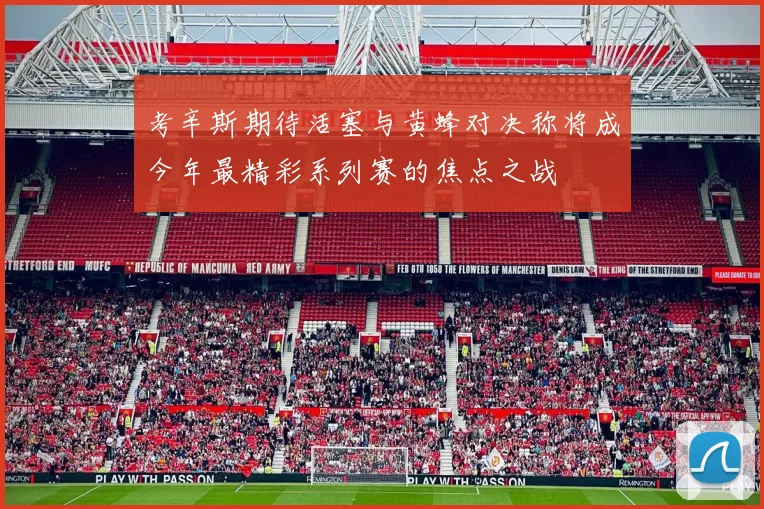 考辛斯期待活塞与黄蜂对决称将成今年最精彩系列赛的焦点之战