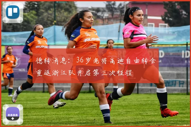 德转消息：36岁老将高迪自由转会重返浙江队开启第三次征程