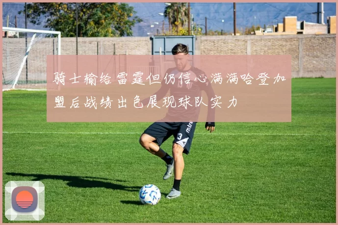 骑士输给雷霆但仍信心满满哈登加盟后战绩出色展现球队实力