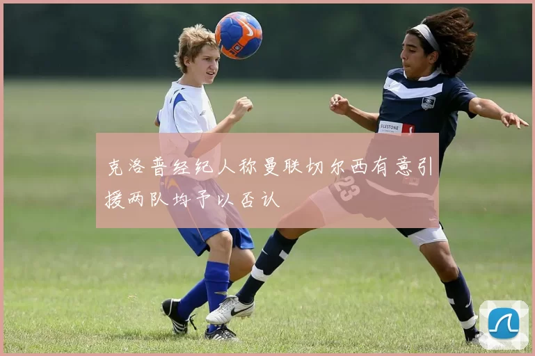 克洛普经纪人称曼联切尔西有意引援两队均予以否认