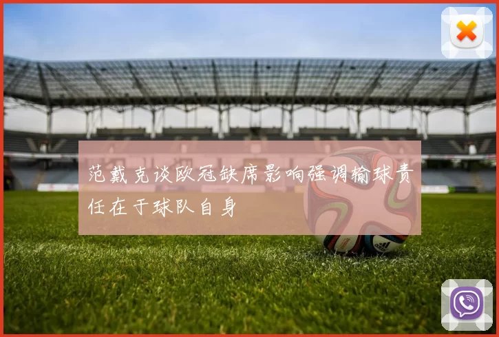 范戴克谈欧冠缺席影响强调输球责任在于球队自身