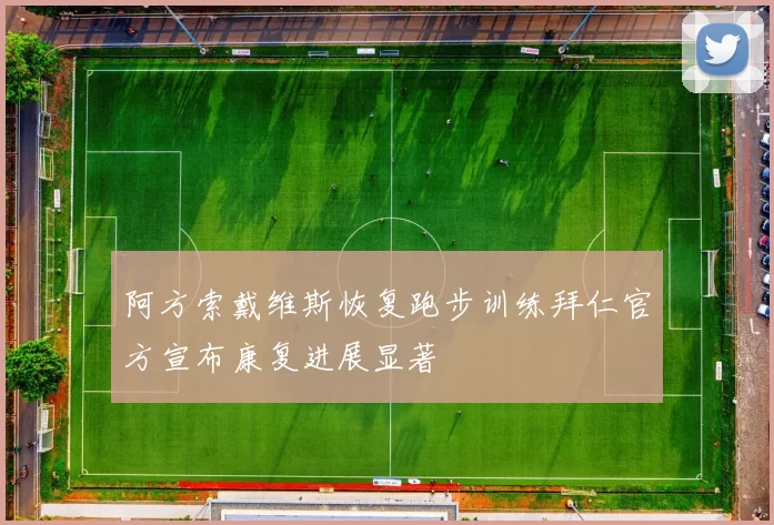 阿方索戴维斯恢复跑步训练拜仁官方宣布康复进展显著