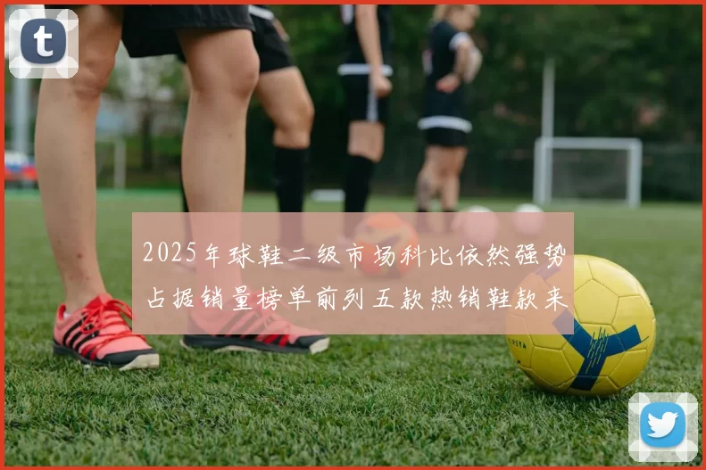 2025年球鞋二级市场科比依然强势占据销量榜单前列五款热销鞋款来自科比系列