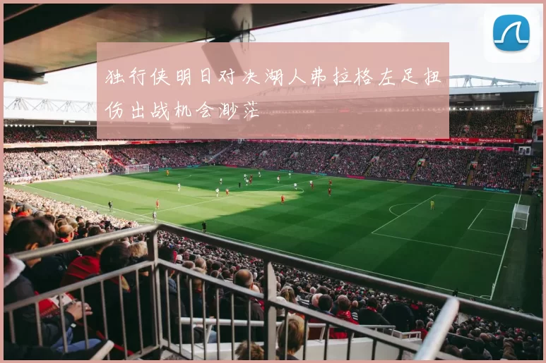 独行侠明日对决湖人弗拉格左足扭伤出战机会渺茫
